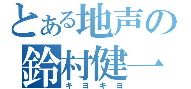 とある地声の鈴村健一（キヨキヨ）