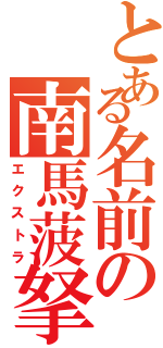 とある名前の南馬菠拏Ⅱ（エクストラ）