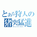 とある狩人の猪突猛進（ザパニックディザスター）