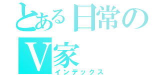 とある日常のＶ家（インデックス）