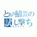 とある鯖芸の試し撃ち（デスタッチ）