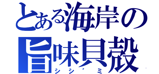 とある海岸の旨味貝殻（シシ゛ミ）