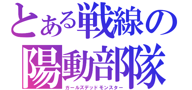 とある戦線の陽動部隊（ガールズデッドモンスター）