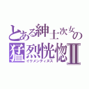 とある紳士次女の猛烈恍惚Ⅱ（イケメンティヌス）