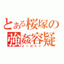 とある桜塚の強姦容疑（よっぱらい）