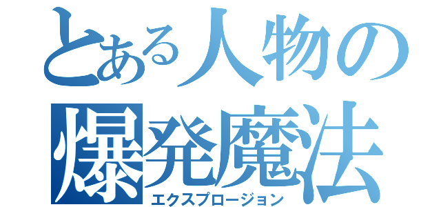 とある人物の爆発魔法（エクスプロージョン）