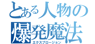 とある人物の爆発魔法（エクスプロージョン）