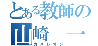 とある教師の山崎 一久（カメレオン）