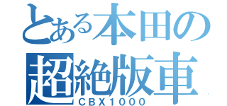 とある本田の超絶版車（ＣＢＸ１０００）