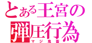 とある王宮の弾圧行為（マジ鬼畜）