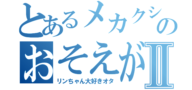 とあるメカクシのおそえがわⅡ（リンちゃん大好きオタ）