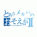 とあるメカクシのおそえがわⅡ（リンちゃん大好きオタ）