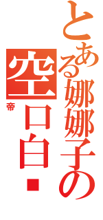 とある娜娜子の空口白话（帝）