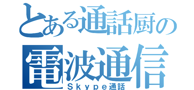 とある通話厨の電波通信（Ｓｋｙｐｅ通話）