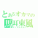 とあるオカマの馬耳東風（ディスられる）