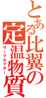 とある比翼の定温物質（サーマルマター）