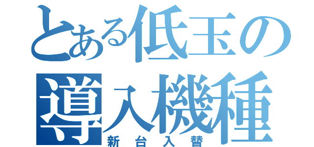 とある低玉の導入機種（新台入替）