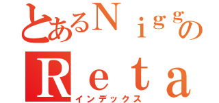 とあるＮｉｇｇａのＲｅｔａｒｄ（インデックス）