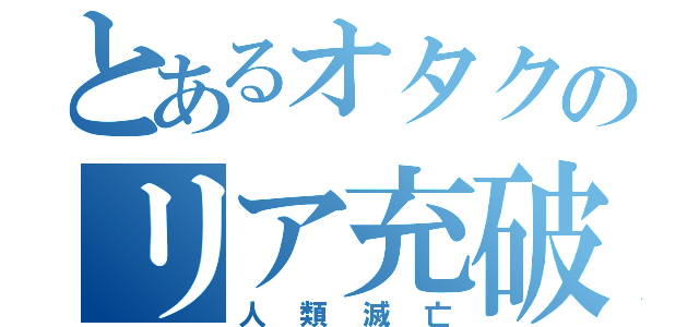 とあるオタクのリア充破滅計画（人類滅亡）