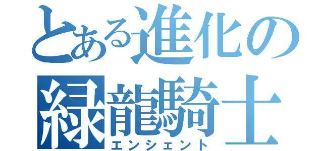 とある進化の緑龍騎士（エンシェント）