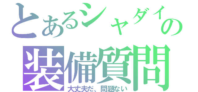 とあるシャダイの装備質問（大丈夫だ、問題ない）