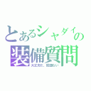 とあるシャダイの装備質問（大丈夫だ、問題ない）