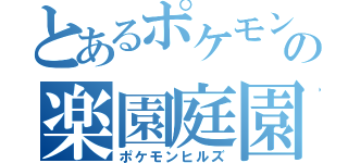 とあるポケモンの楽園庭園（ポケモンヒルズ）