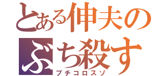 とある伸夫のぶち殺すぞ（ブチコロスゾ）