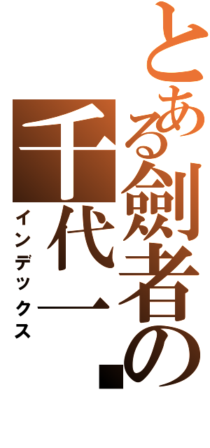 とある劍者の千代一絕（インデックス）