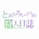 とあるろいどんの狩人日誌（狩りに生きたい）