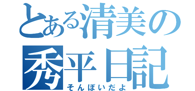 とある清美の秀平日記（そんぼいだよ）