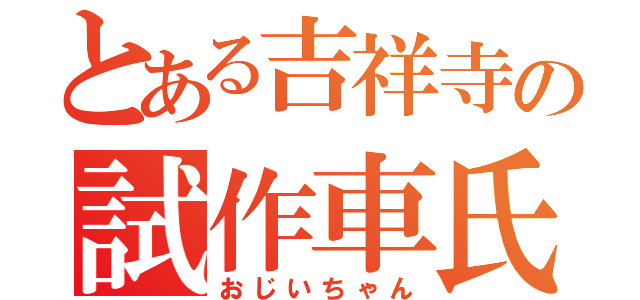 とある吉祥寺の試作車氏（おじいちゃん）