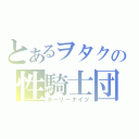 とあるヲタクの性騎士団（ホーリーナイツ）