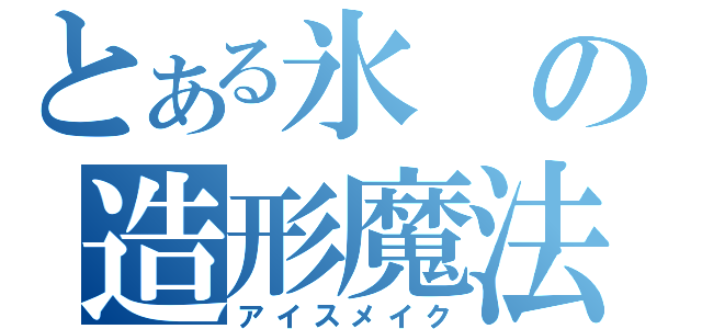 とある氷の造形魔法（アイスメイク）