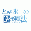 とある氷の造形魔法（アイスメイク）