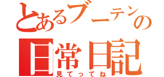 とあるブーテンの日常日記（見てってね）