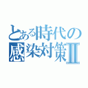 とある時代の感染対策Ⅱ（）