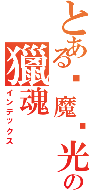 とある✖魔☩光✖™の獵魂（インデックス）