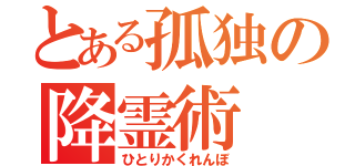 とある孤独の降霊術（ひとりかくれんぼ）