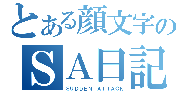 とある顔文字のＳＡ日記（ＳＵＤＤＥＮ ＡＴＴＡＣＫ）