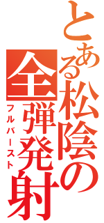 とある松陰の全弾発射（フルバースト）