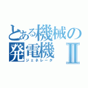 とある機械の発電機Ⅱ（ジェネレータ）