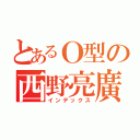 とあるＯ型の西野亮廣（インデックス）