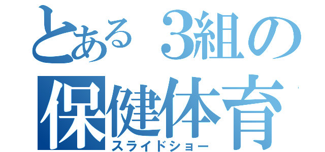 とある３組の保健体育（スライドショー）