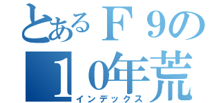 とあるＦ９の１０年荒らし（インデックス）