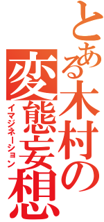 とある木村の変態妄想（イマジネーション）