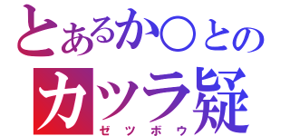 とあるか○とのカツラ疑惑（ゼツボウ）