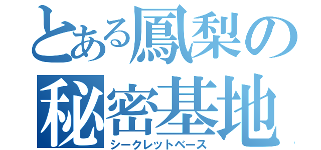 とある鳳梨の秘密基地（シークレットベース）