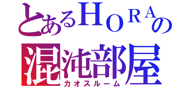 とあるＨＯＲＡの混沌部屋（カオスルーム）