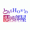 とあるＨＯＲＡの混沌部屋（カオスルーム）